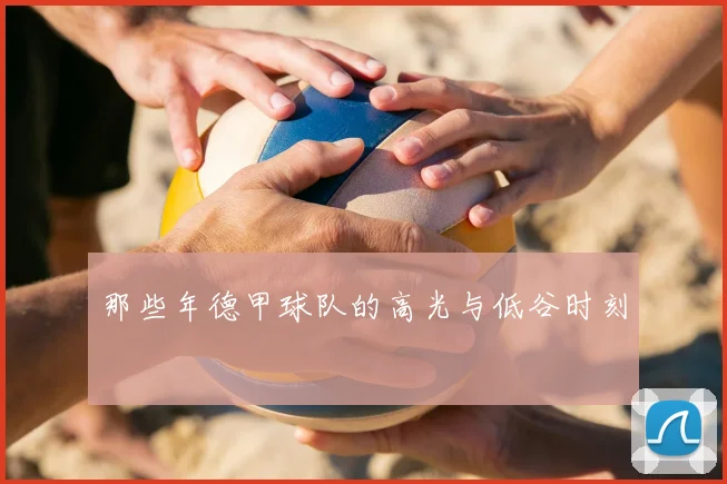 那些年德甲球队的高光与低谷时刻