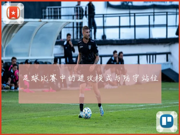 足球比赛中的进攻模式与防守站位