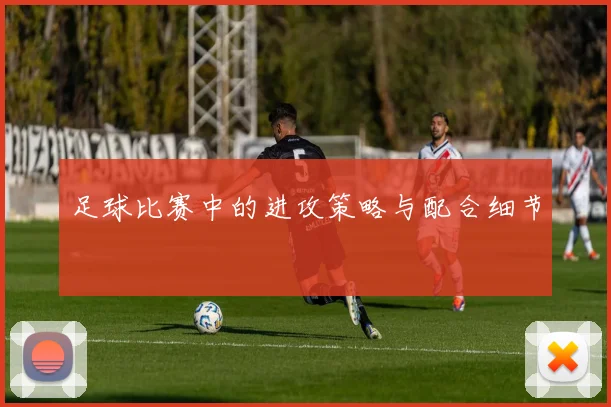 足球比赛中的进攻策略与配合细节