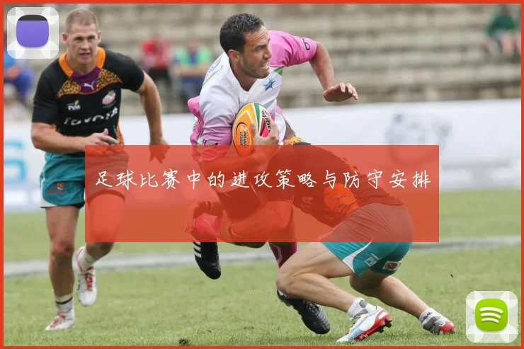 足球比赛中的进攻策略与防守安排